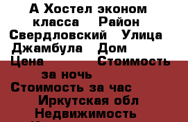 А Хостел эконом- класса. › Район ­ Свердловский › Улица ­ Джамбула › Дом ­ 30/2 › Цена ­ 1 200 › Стоимость за ночь ­ 1 000 › Стоимость за час ­ 300 - Иркутская обл. Недвижимость » Квартиры аренда посуточно   . Иркутская обл.